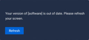 Your version of [software] is out of date. Please refresh your screen. Refresh.